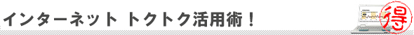 インターネットトクトク活用術!