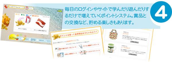 4.毎日のログインやサイトで学んだり遊んだりするだけで増えていくポイントシステム。賞品との交換など、貯める楽しさもあります。