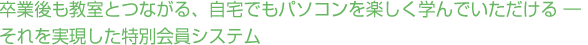 卒業後も教室とつながる、自宅でもパソコンを楽しく学んでいただける ― それを実現した特別会員システム