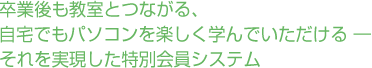 卒業後も教室とつながる、自宅でもパソコンを楽しく学んでいただける ― それを実現した特別会員システム